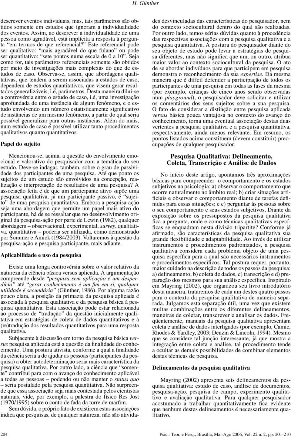 Este referencial pode ser qualitativo: mais agradável do que fulano ou pode ser quantitativo: sete pontos numa escala de 0 a 10.