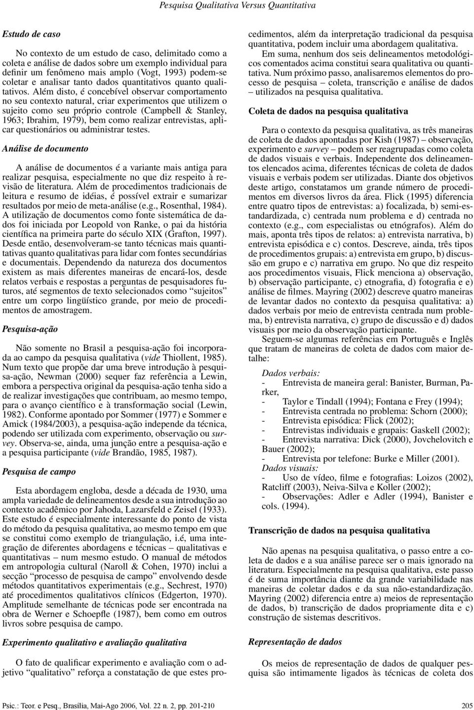 Além disto, é concebível observar comportamento no seu contexto natural, criar experimentos que utilizem o sujeito como seu próprio controle (Campbell & Stanley, 1963; Ibrahim, 1979), bem como