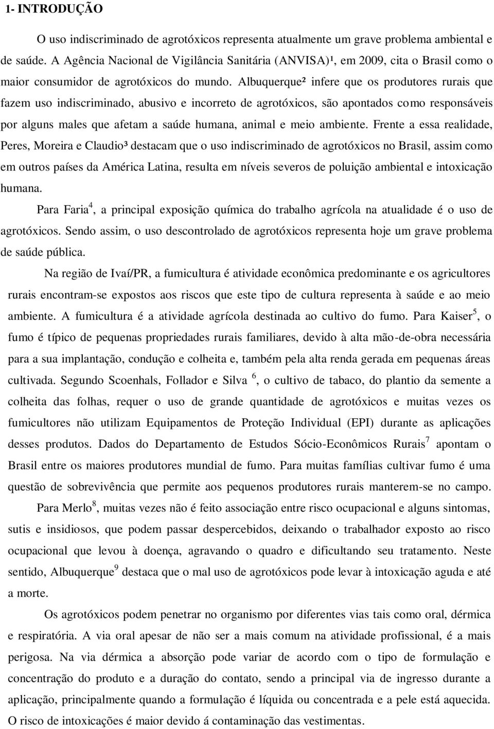 Albuquerque² infere que os produtores rurais que fazem uso indiscriminado, abusivo e incorreto de agrotóxicos, são apontados como responsáveis por alguns males que afetam a saúde humana, animal e