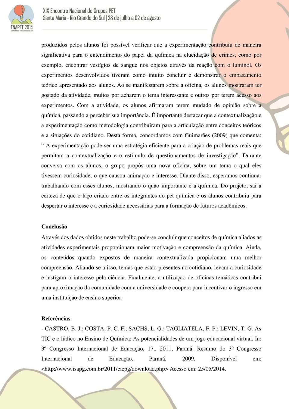 Ao se manifestarem sobre a oficina, os alunos mostraram ter gostado da atividade, muitos por acharem o tema interessante e outros por terem acesso aos experimentos.