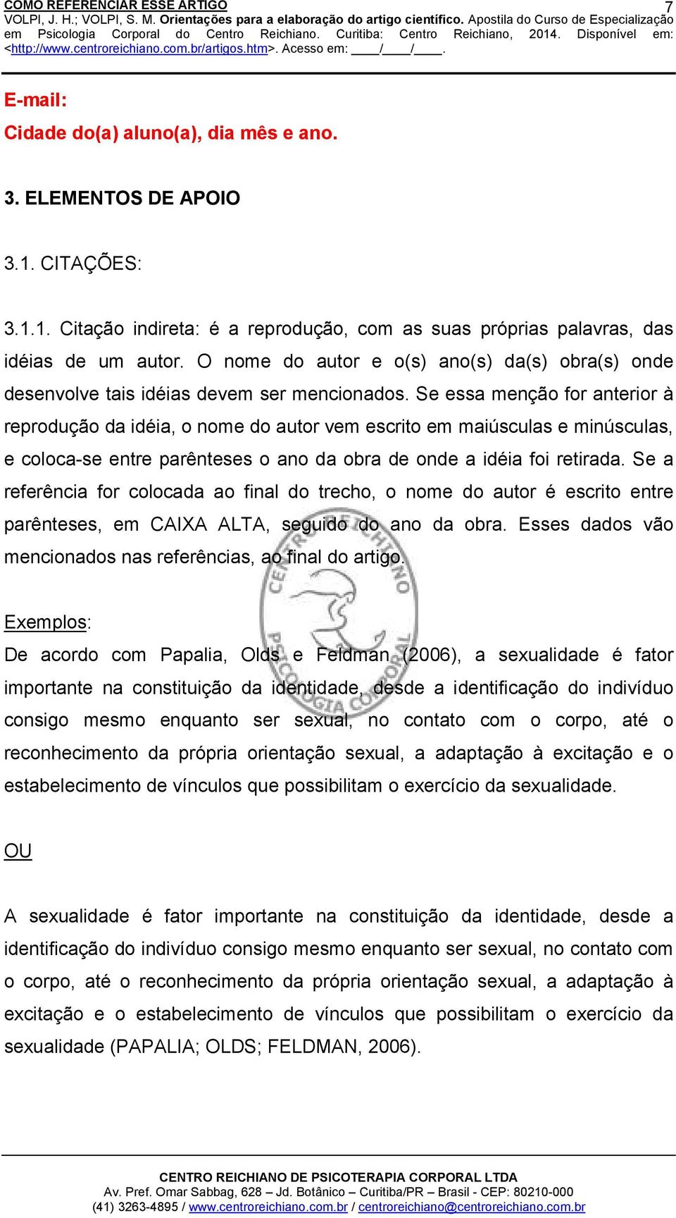 Se essa menção for anterior à reprodução da idéia, o nome do autor vem escrito em maiúsculas e minúsculas, e coloca-se entre parênteses o ano da obra de onde a idéia foi retirada.