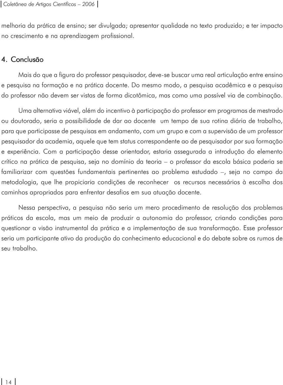 Do mesmo modo, a pesquisa acadêmica e a pesquisa do professor não devem ser vistas de forma dicotômica, mas como uma possível via de combinação.