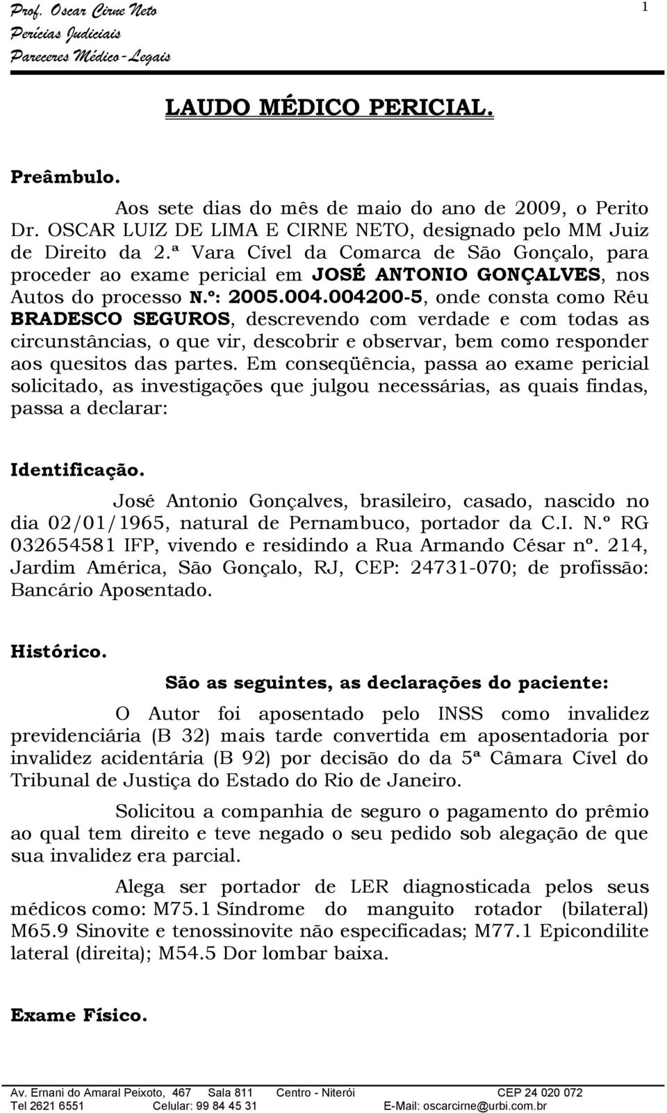 004200-5, onde consta como Réu BRADESCO SEGUROS, descrevendo com verdade e com todas as circunstâncias, o que vir, descobrir e observar, bem como responder aos quesitos das partes.