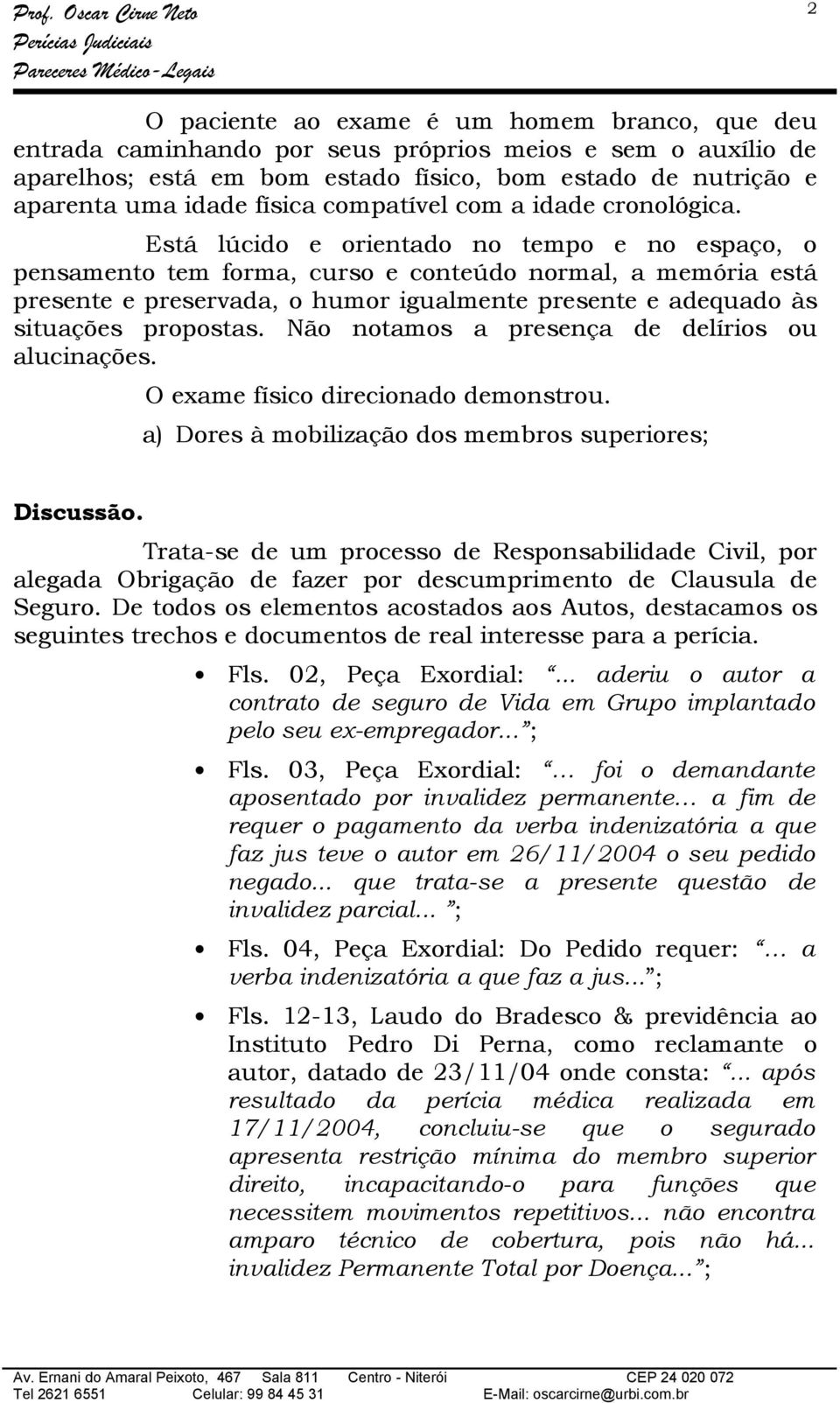 Está lúcido e orientado no tempo e no espaço, o pensamento tem forma, curso e conteúdo normal, a memória está presente e preservada, o humor igualmente presente e adequado às situações propostas.