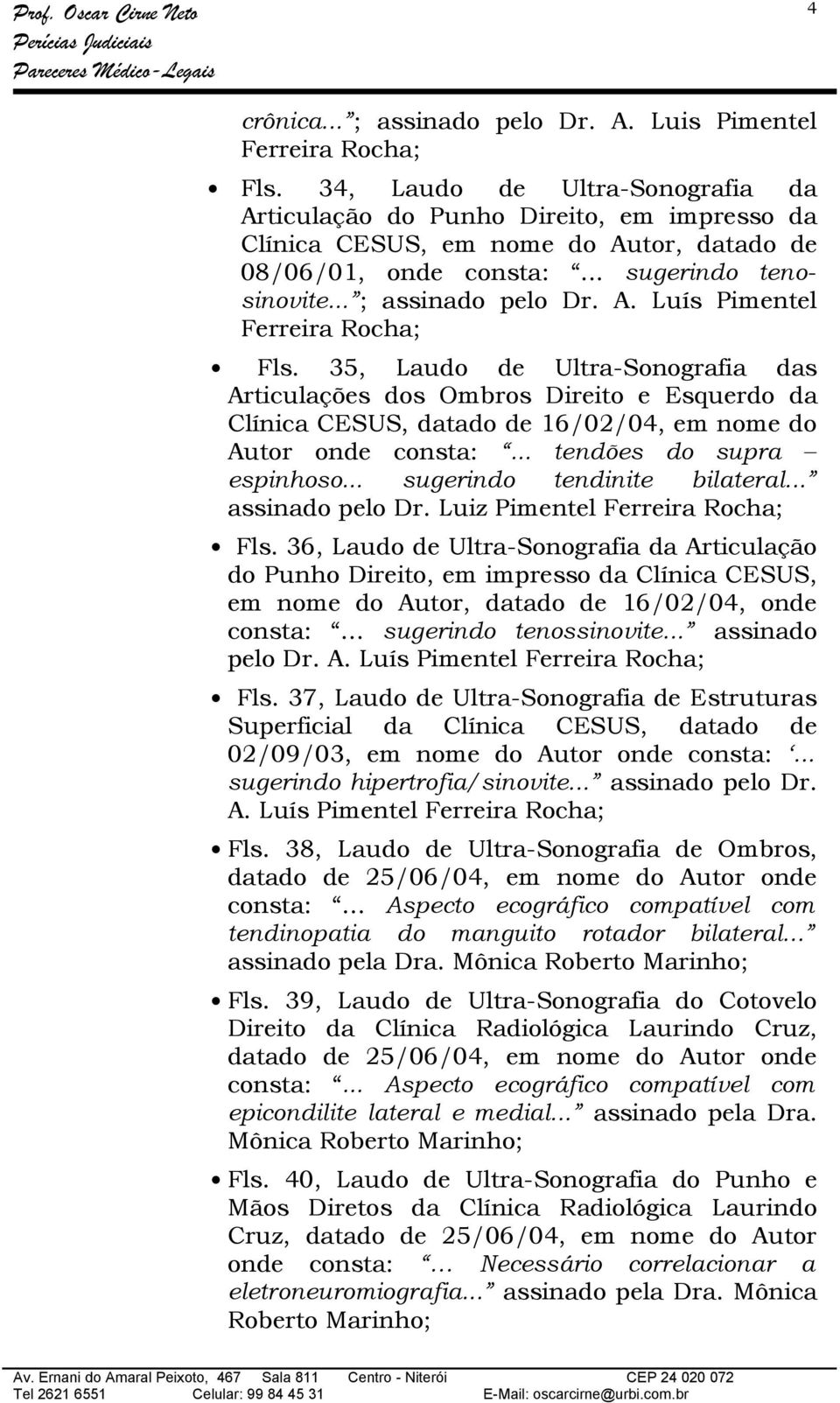 35, Laudo de Ultra-Sonografia das Articulações dos Ombros Direito e Esquerdo da Clínica CESUS, datado de 16/02/04, em nome do Autor onde consta:... tendões do supra espinhoso.