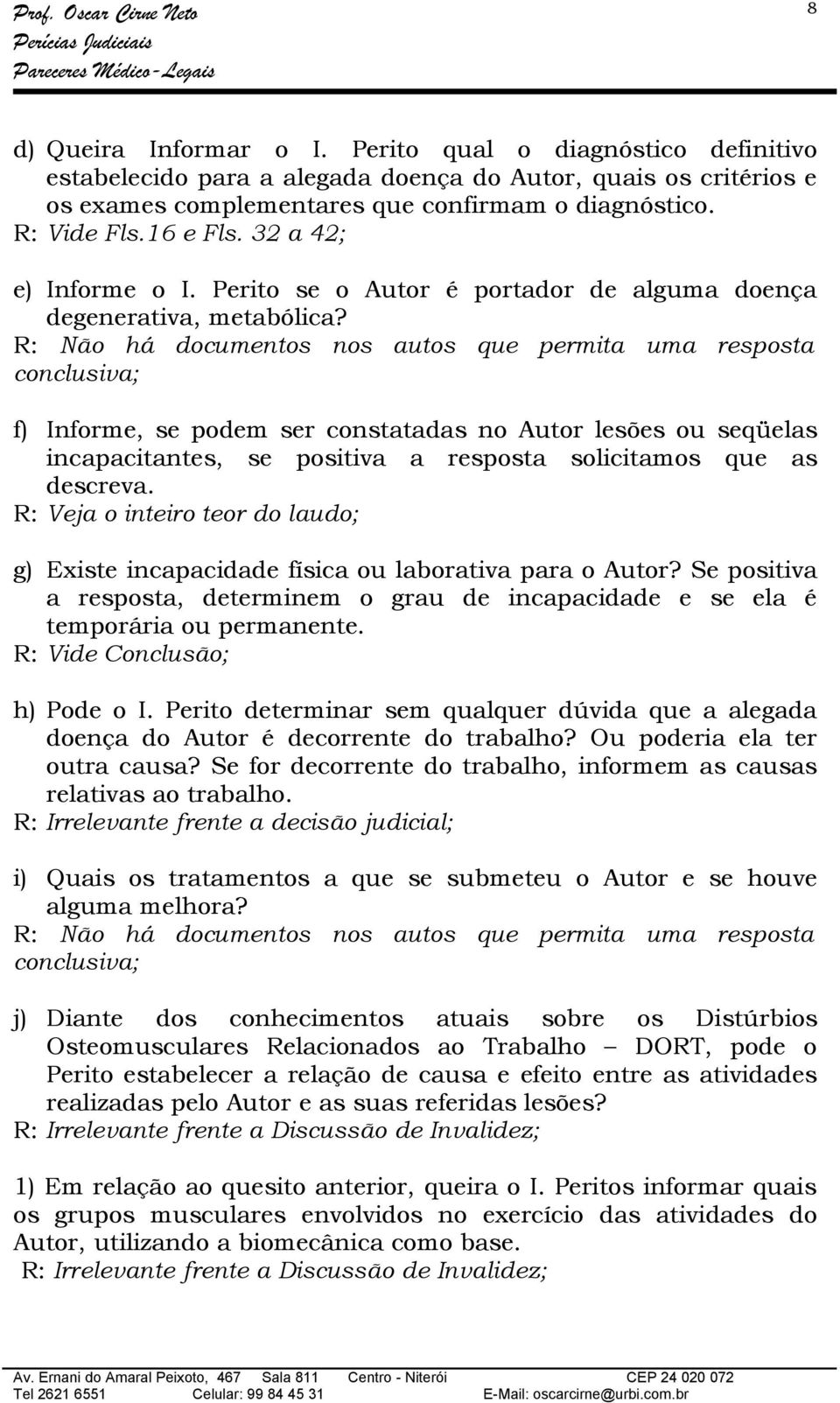 R: Não há documentos nos autos que permita uma resposta conclusiva; f) Informe, se podem ser constatadas no Autor lesões ou seqüelas incapacitantes, se positiva a resposta solicitamos que as descreva.