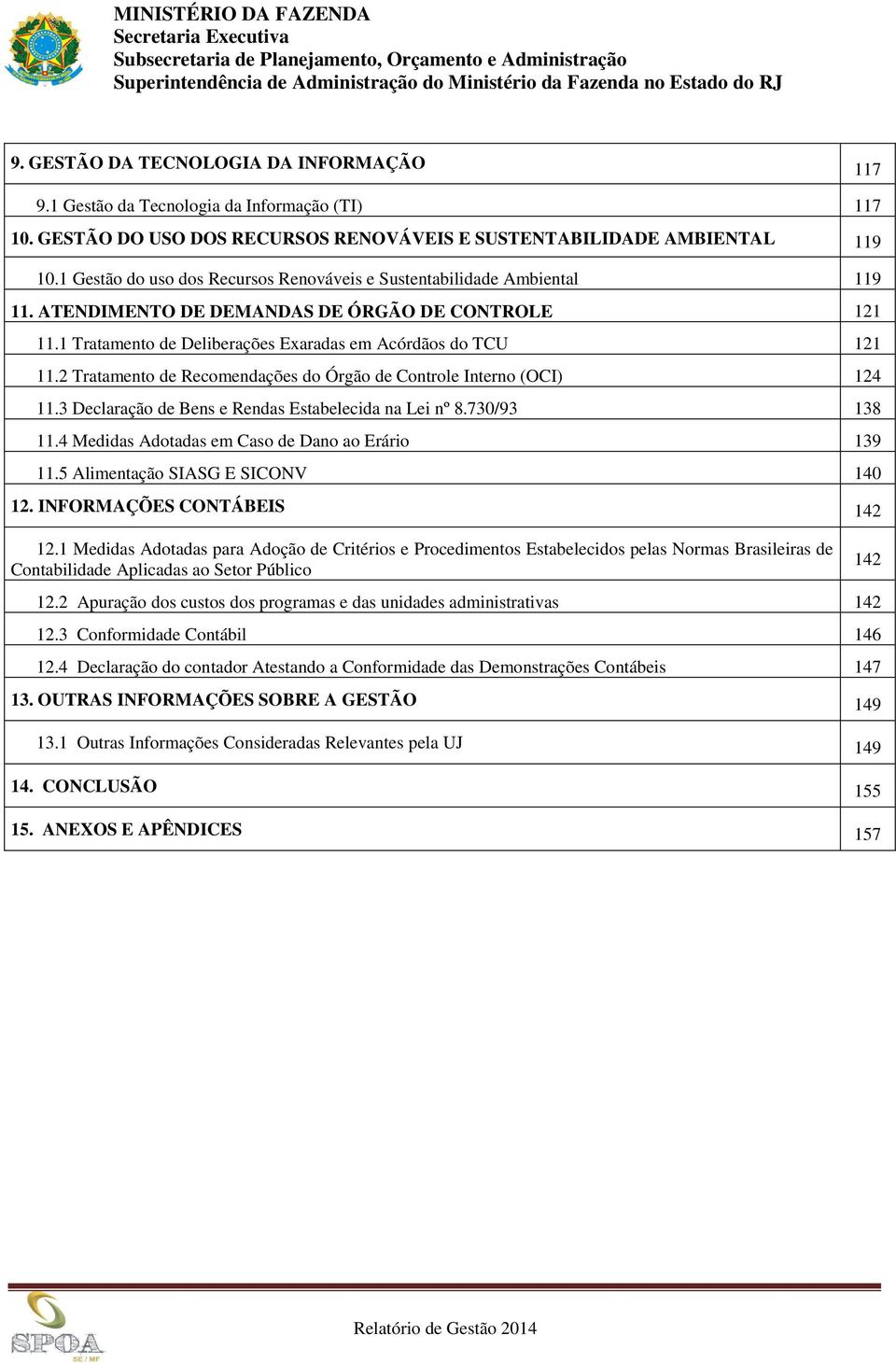 2 Tratamento de Recomendações do Órgão de Controle Interno (OCI) 124 11.3 Declaração de Bens e Rendas Estabelecida na Lei nº 8.730/93 138 11.4 Medidas Adotadas em Caso de Dano ao Erário 139 11.