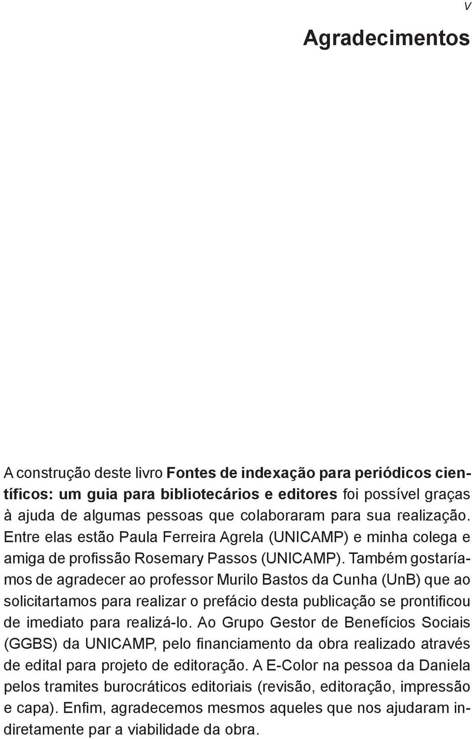 Também gostaríamos de agradecer ao professor Murilo Bastos da Cunha (UnB) que ao solicitartamos para realizar o prefácio desta publicação se prontificou de imediato para realizá-lo.