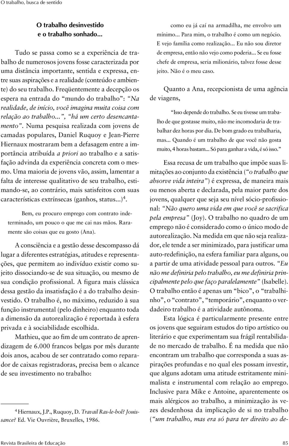 do seu trabalho. Freqüentemente a decepção os espera na entrada do mundo do trabalho : Na realidade, de início, você imagina muita coisa com relação ao trabalho..., há um certo desencantamento.