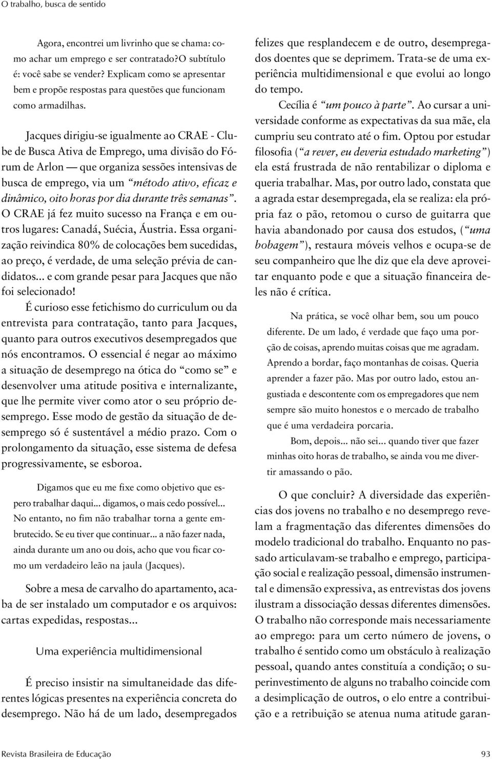 Jacques dirigiu-se igualmente ao CRAE - Clube de Busca Ativa de Emprego, uma divisão do Fórum de Arlon que organiza sessões intensivas de busca de emprego, via um método ativo, eficaz e dinâmico,