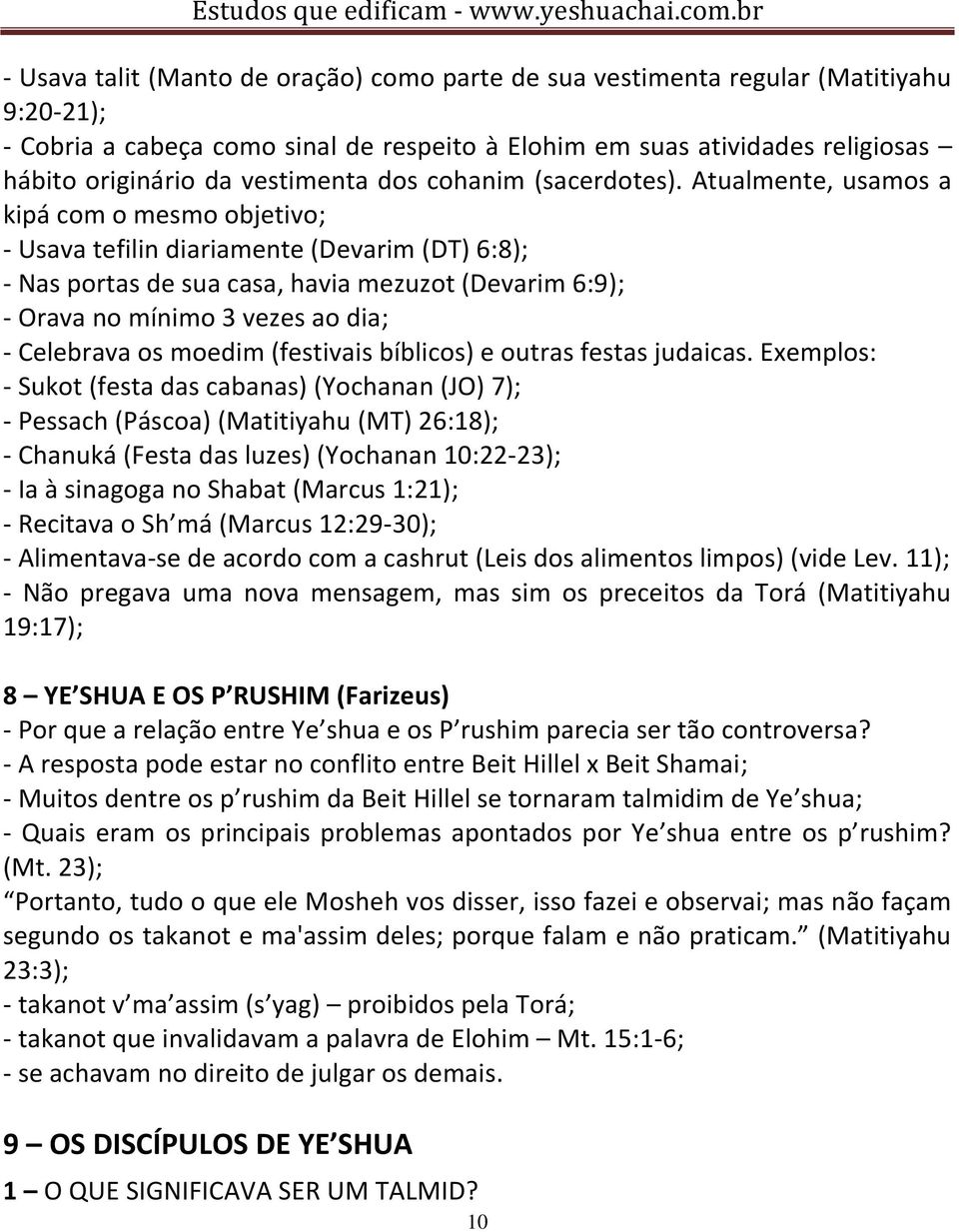 Atualmente, usamos a kipá com o mesmo objetivo; - Usava tefilin diariamente (Devarim (DT) 6:8); - Nas portas de sua casa, havia mezuzot (Devarim 6:9); - Orava no mínimo 3 vezes ao dia; - Celebrava os