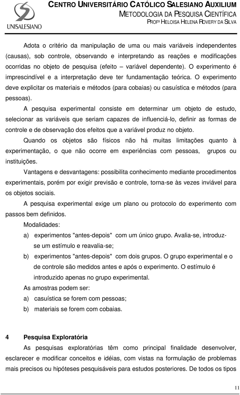 O experimento deve explicitar os materiais e métodos (para cobaias) ou casuística e métodos (para pessoas).