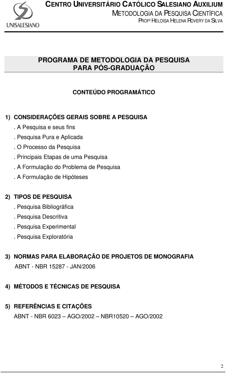 A Formulação de Hipóteses 2) TIPOS DE PESQUISA. Pesquisa Bibliográfica. Pesquisa Descritiva. Pesquisa Experimental.