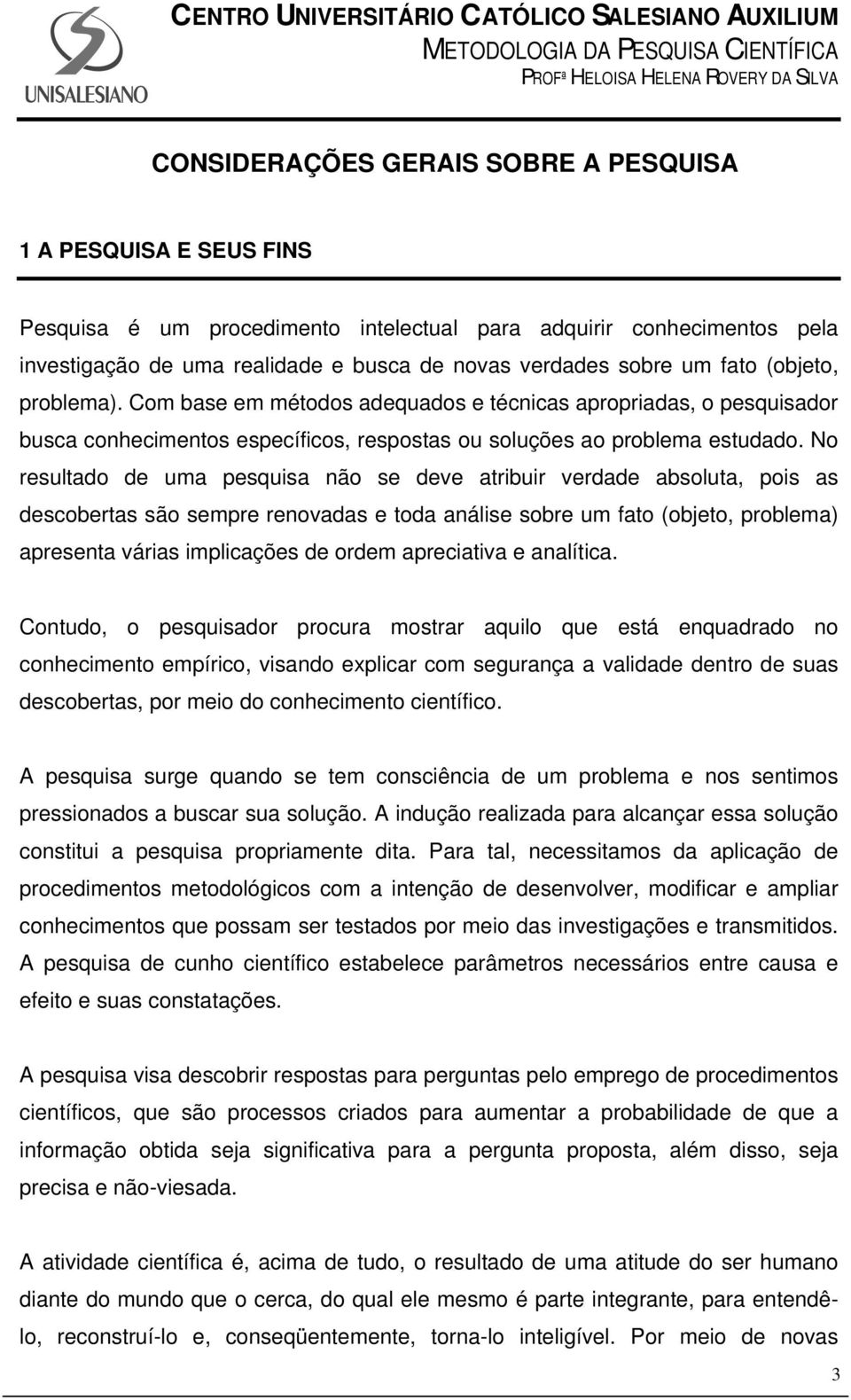 No resultado de uma pesquisa não se deve atribuir verdade absoluta, pois as descobertas são sempre renovadas e toda análise sobre um fato (objeto, problema) apresenta várias implicações de ordem