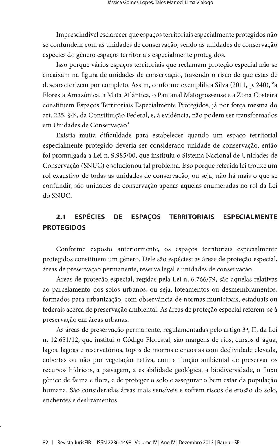 Isso porque vários espaços territoriais que reclamam proteção especial não se encaixam na figura de unidades de conservação, trazendo o risco de que estas de descaracterizem por completo.