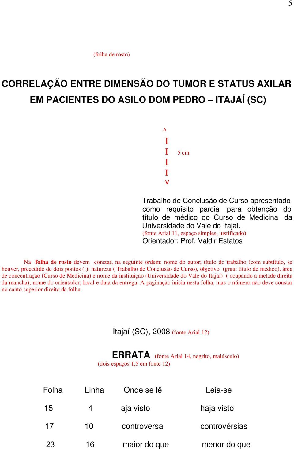 Valdir Estatos Na folha de rosto devem constar, na seguinte ordem: nome do autor; título do trabalho (com subtítulo, se houver, precedido de dois pontos (:); natureza ( Trabalho de Conclusão de