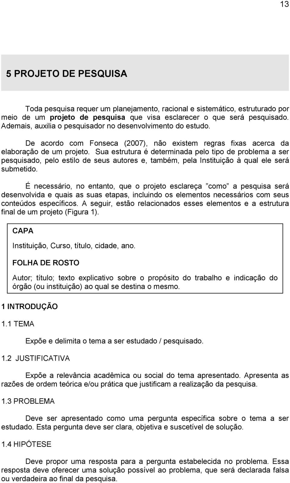 Sua estrutura é determinada pelo tipo de problema a ser pesquisado, pelo estilo de seus autores e, também, pela Instituição à qual ele será submetido.