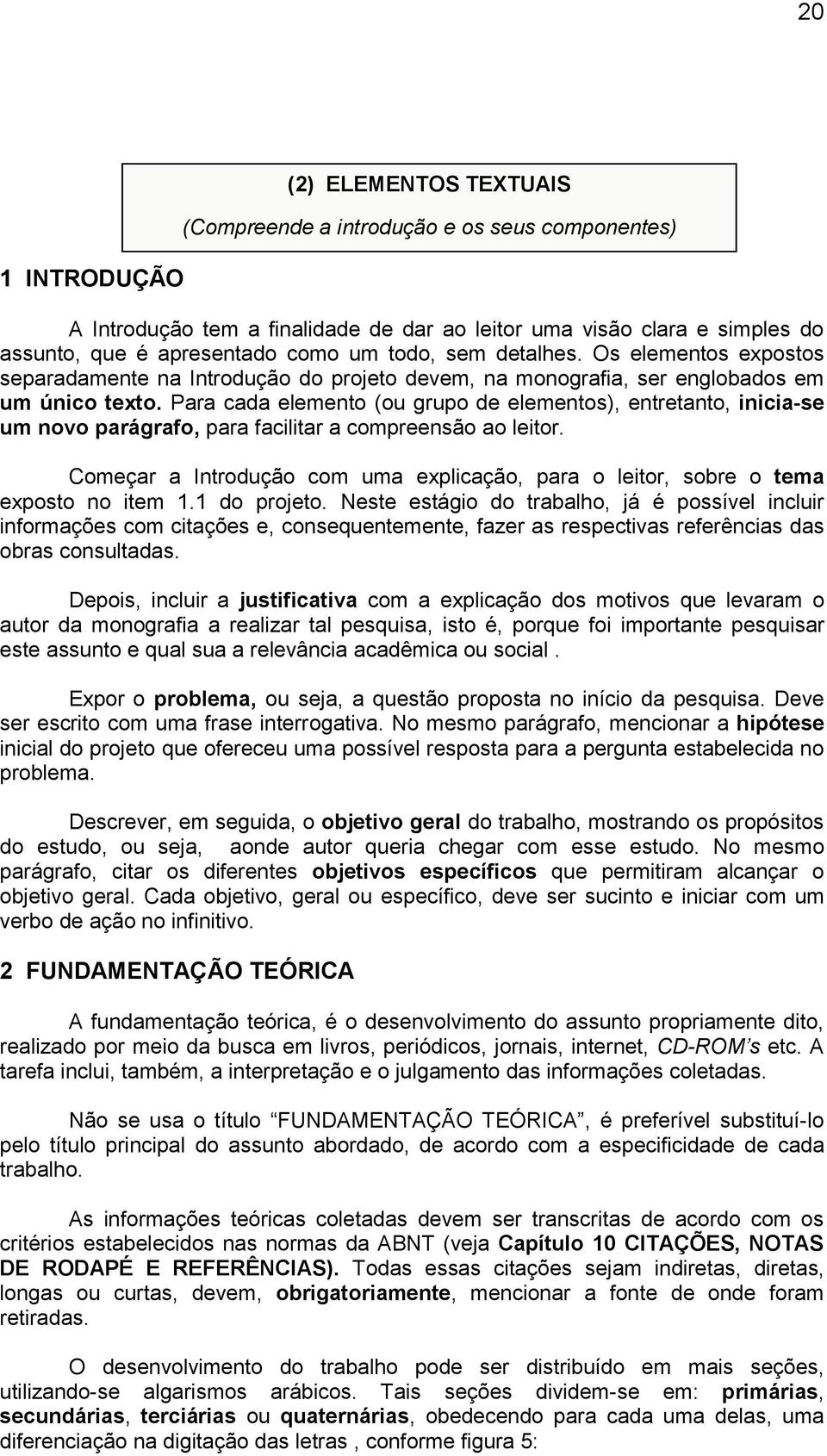 Para cada elemento (ou grupo de elementos), entretanto, inicia-se um novo parágrafo, para facilitar a compreensão ao leitor.