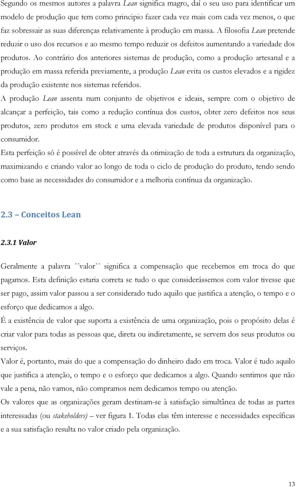 Ao contrário dos anteriores sistemas de produção, como a produção artesanal e a produção em massa referida previamente, a produção Lean evita os custos elevados e a rigidez da produção existente nos