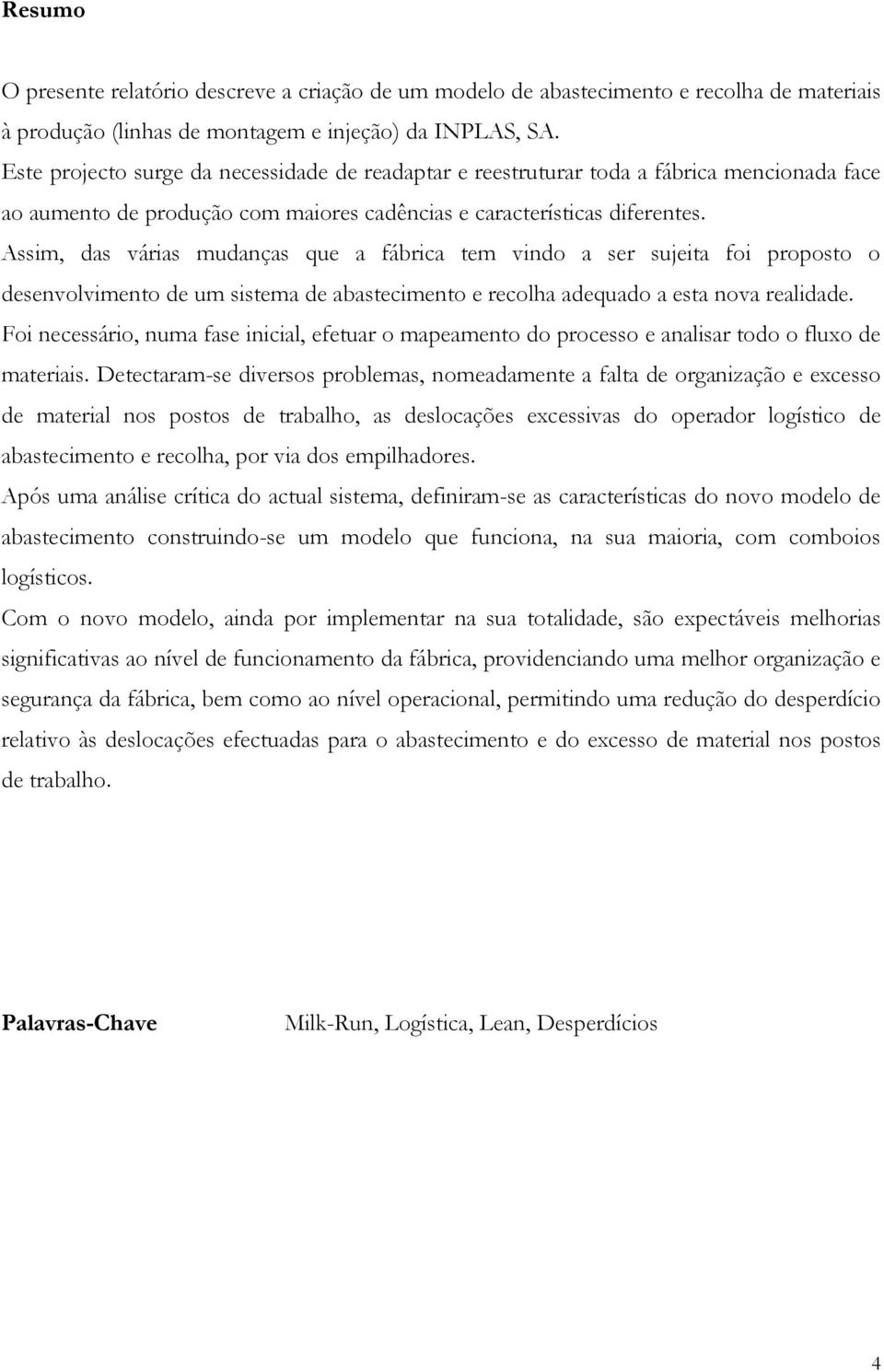 Assim, das várias mudanças que a fábrica tem vindo a ser sujeita foi proposto o desenvolvimento de um sistema de abastecimento e recolha adequado a esta nova realidade.