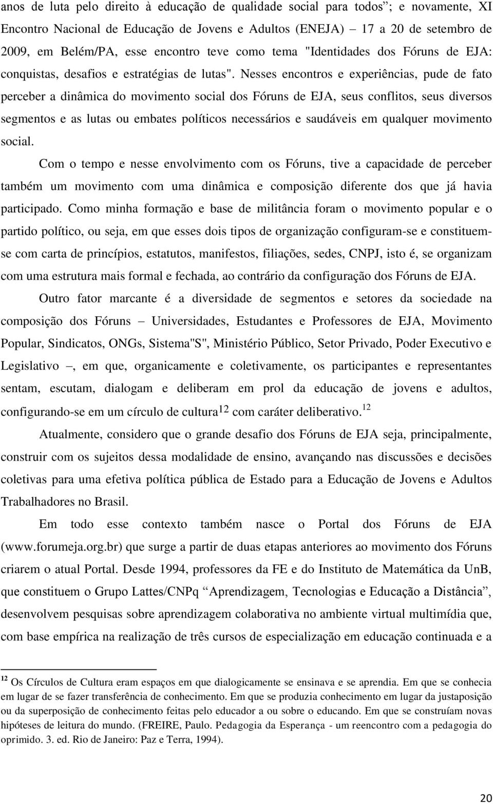 Nesses encontros e experiências, pude de fato perceber a dinâmica do movimento social dos Fóruns de EJA, seus conflitos, seus diversos segmentos e as lutas ou embates políticos necessários e