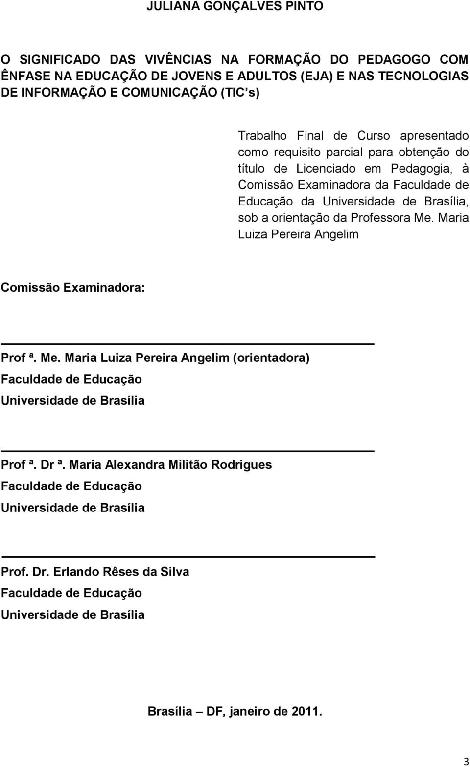 orientação da Professora Me. Maria Luiza Pereira Angelim Comissão Examinadora: Prof ª. Me. Maria Luiza Pereira Angelim (orientadora) Faculdade de Educação Universidade de Brasília Prof ª.