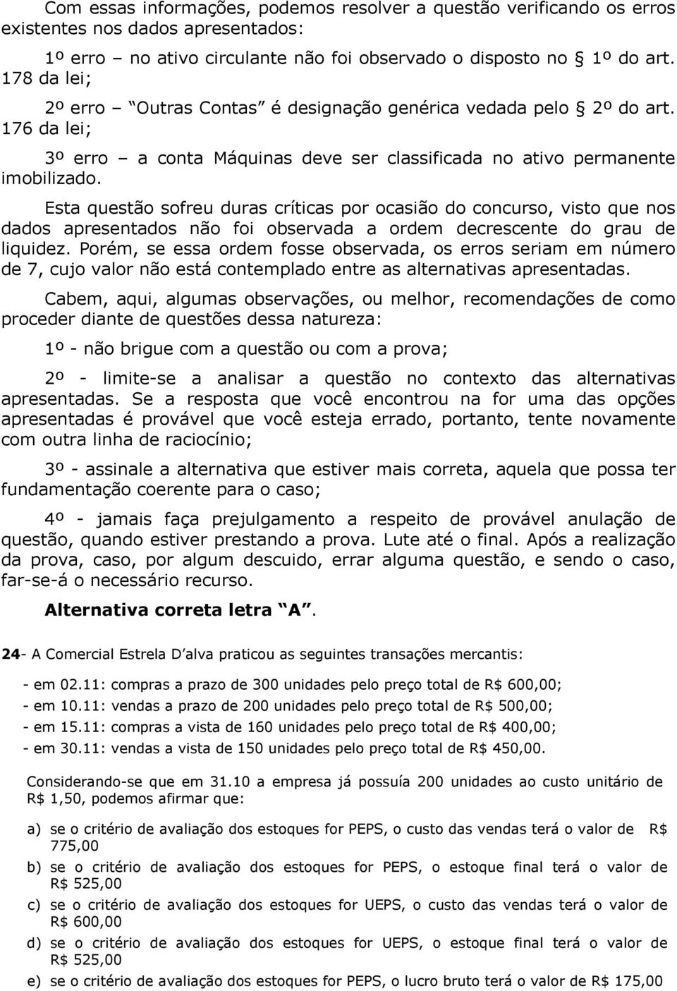 Esta questão sofreu duras críticas por ocasião do concurso, visto que nos dados apresentados não foi observada a ordem decrescente do grau de liquidez.