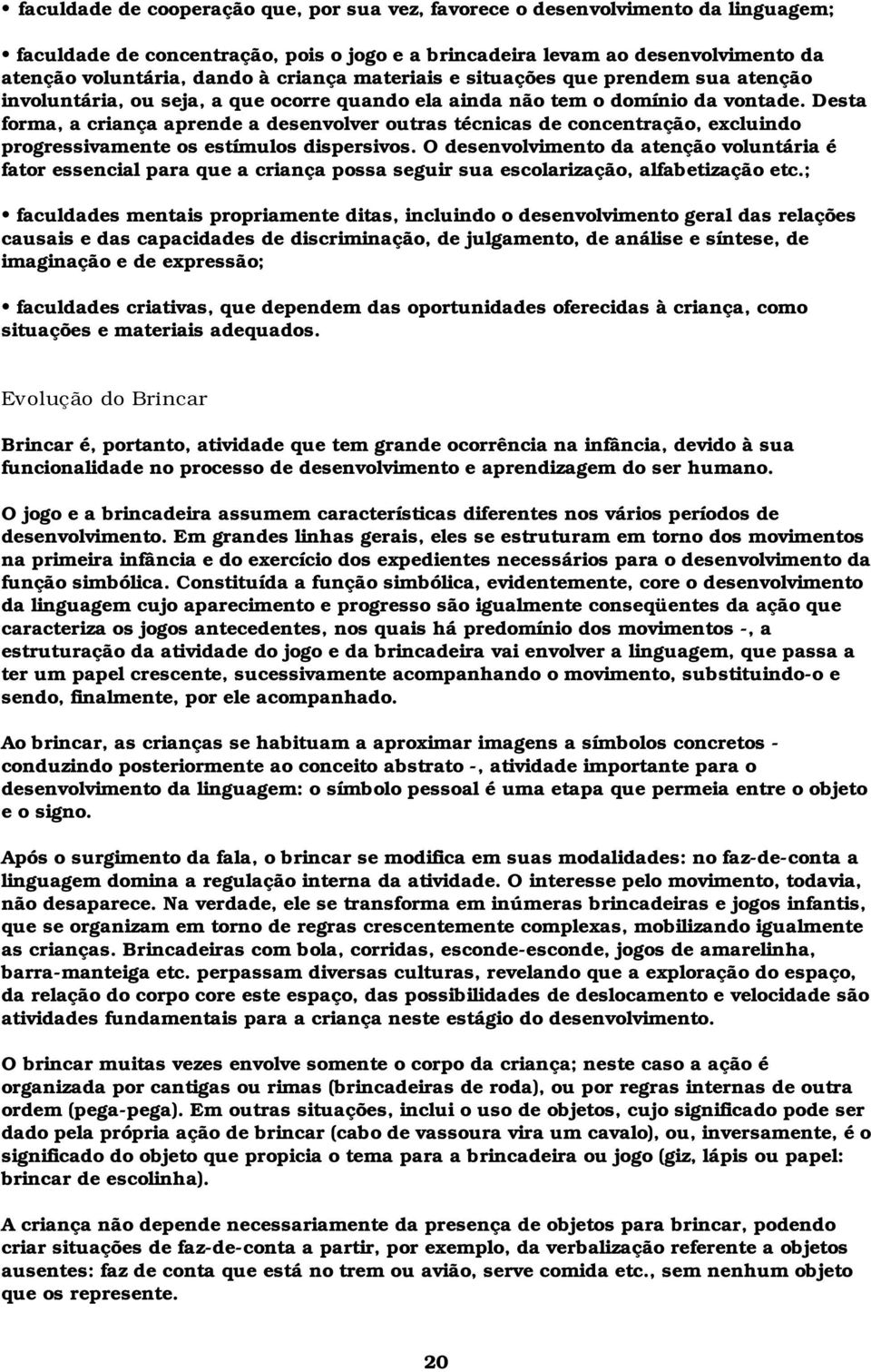 Desta forma, a criança aprende a desenvolver outras técnicas de concentração, excluindo progressivamente os estímulos dispersivos.