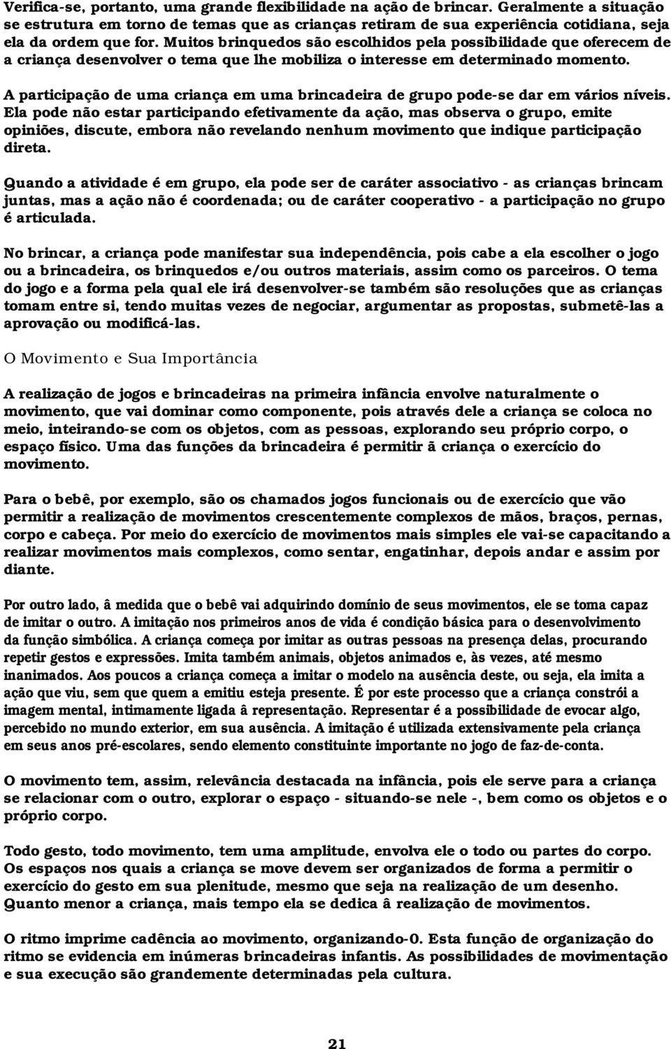 Muitos brinquedos são escolhidos pela possibilidade que oferecem de a criança desenvolver o tema que lhe mobiliza o interesse em determinado momento.