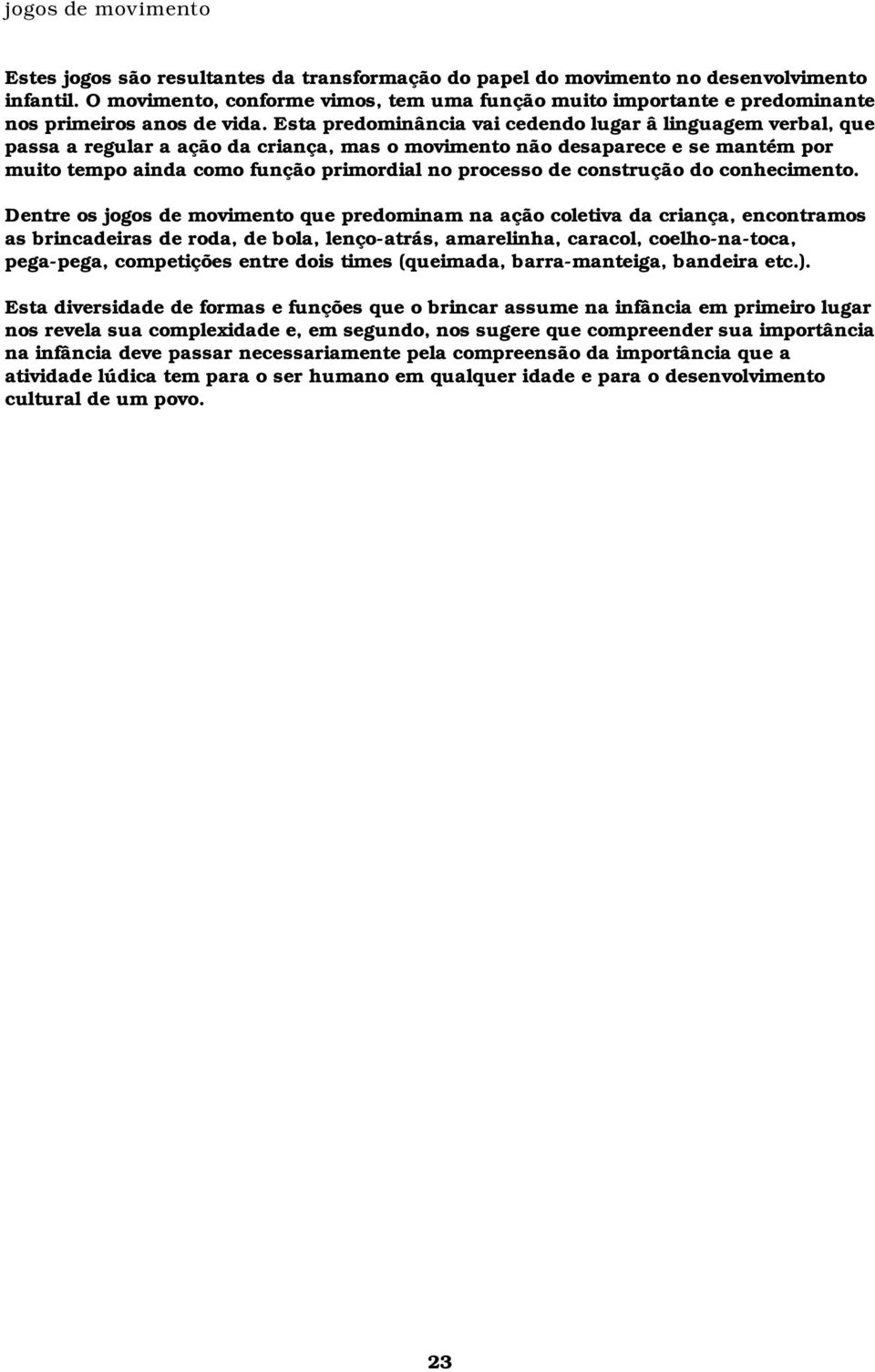 Esta predominância vai cedendo lugar â linguagem verbal, que passa a regular a ação da criança, mas o movimento não desaparece e se mantém por muito tempo ainda como função primordial no processo de