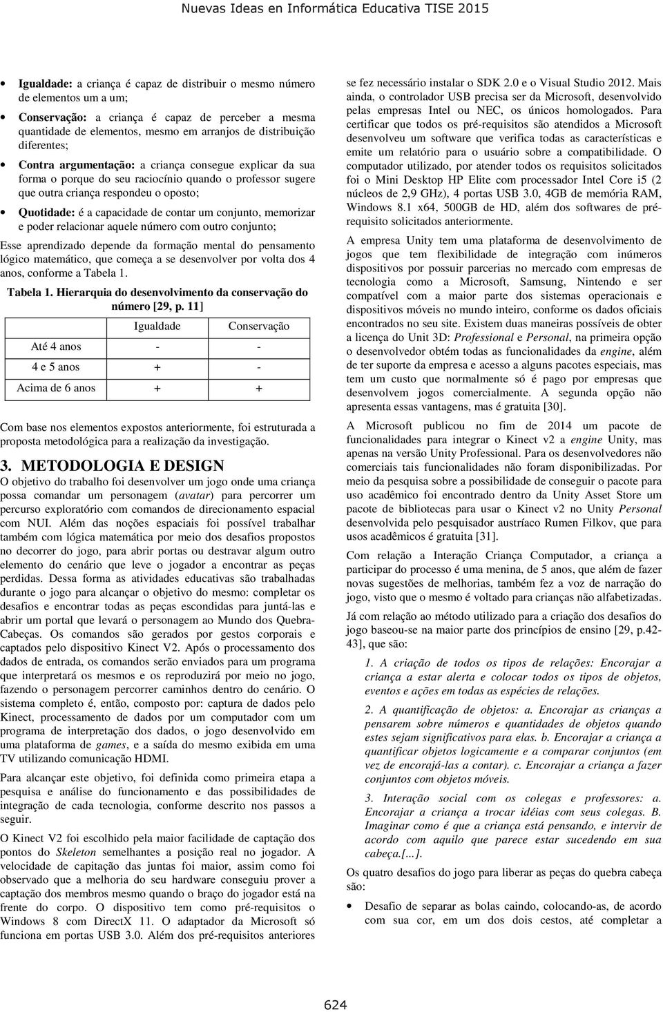 contar um conjunto, memorizar e poder relacionar aquele número com outro conjunto; Esse aprendizado depende da formação mental do pensamento lógico matemático, que começa a se desenvolver por volta