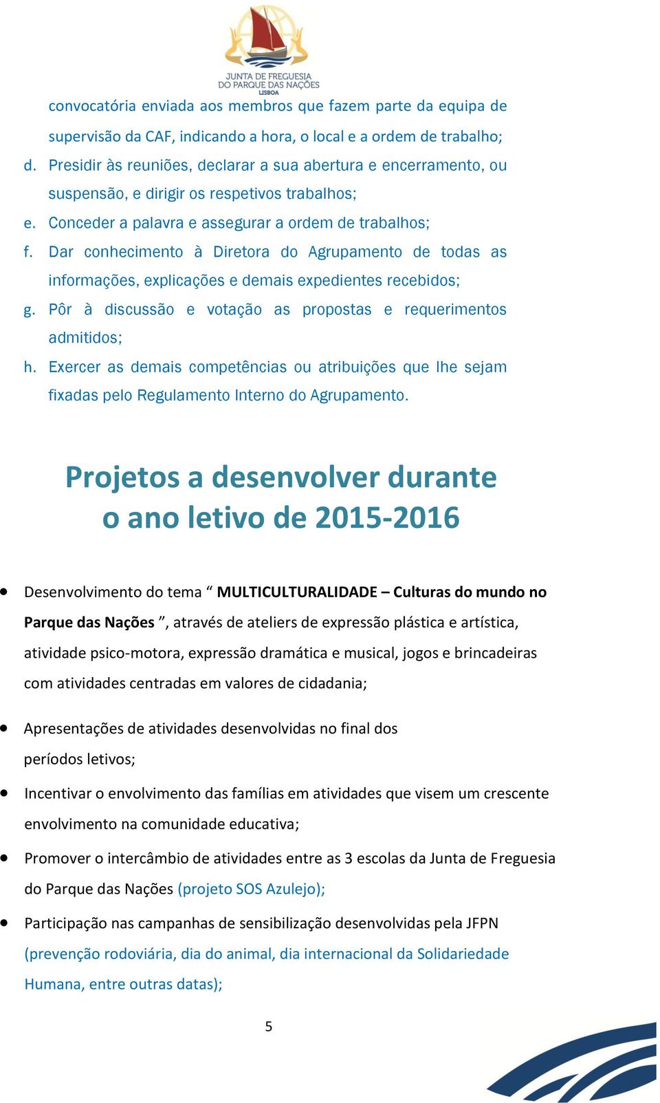 Dar conhecimento à Diretora do Agrupamento de todas as informações, explicações e demais expedientes recebidos; g. Pôr à discussão e votação as propostas e requerimentos admitidos; h.