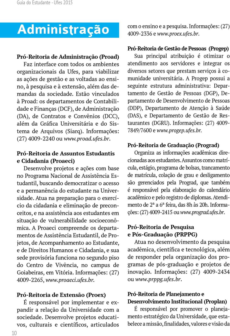 Estão vinculados à Proad: os departamentos de Contabilidade e Finanças (DCF), de Administração (DA), de Contratos e Convênios (DCC), além da Gráfica Universitária e do Sistema de Arquivos (Siarq).