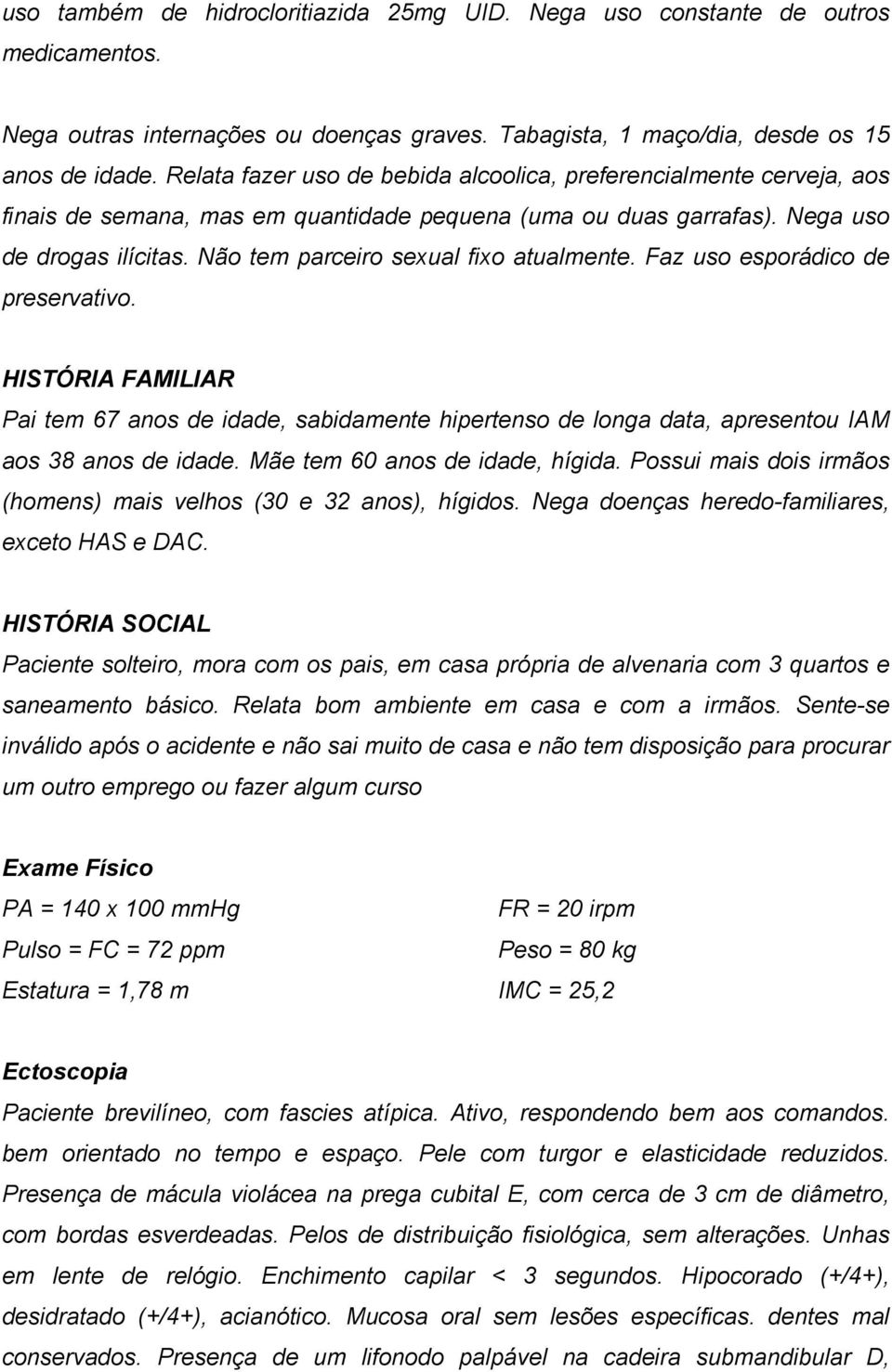 Não tem parceiro sexual fixo atualmente. Faz uso esporádico de preservativo. HISTÓRIA FAMILIAR Pai tem 67 anos de idade, sabidamente hipertenso de longa data, apresentou IAM aos 38 anos de idade.