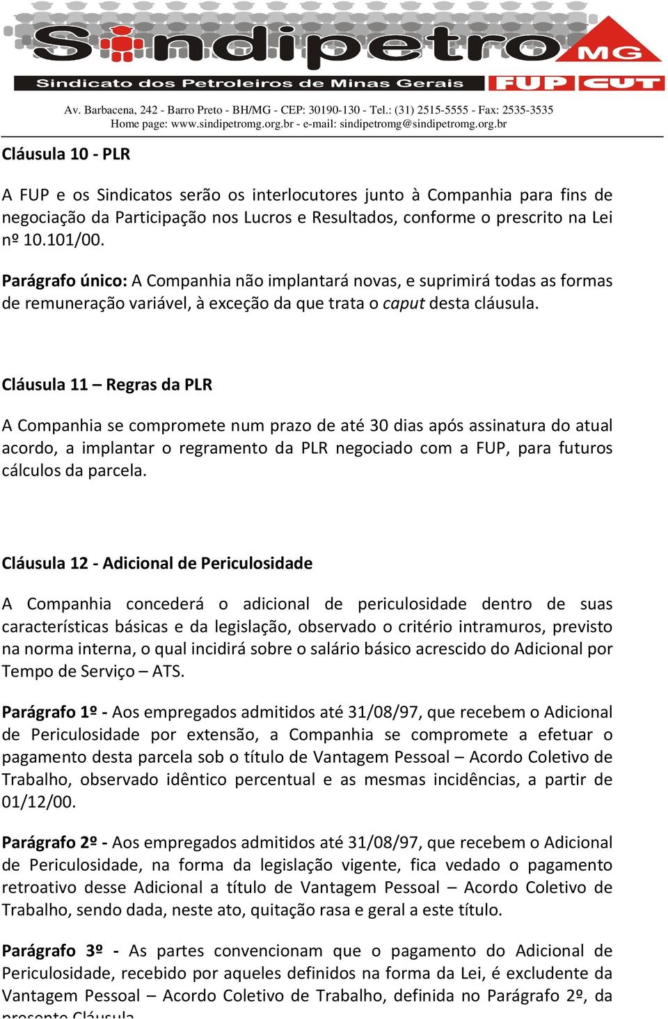 Cláusula 11 Regras da PLR A Companhia se compromete num prazo de até 30 dias após assinatura do atual acordo, a implantar o regramento da PLR negociado com a FUP, para futuros cálculos da parcela.