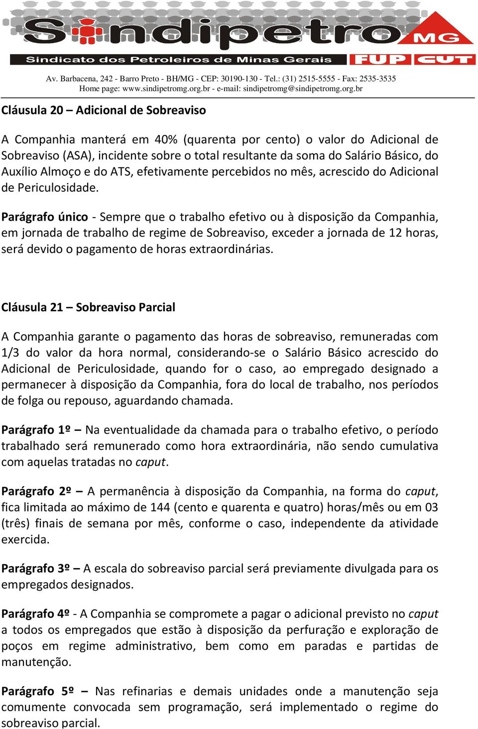 Parágrafo único - Sempre que o trabalho efetivo ou à disposição da Companhia, em jornada de trabalho de regime de Sobreaviso, exceder a jornada de 12 horas, será devido o pagamento de horas