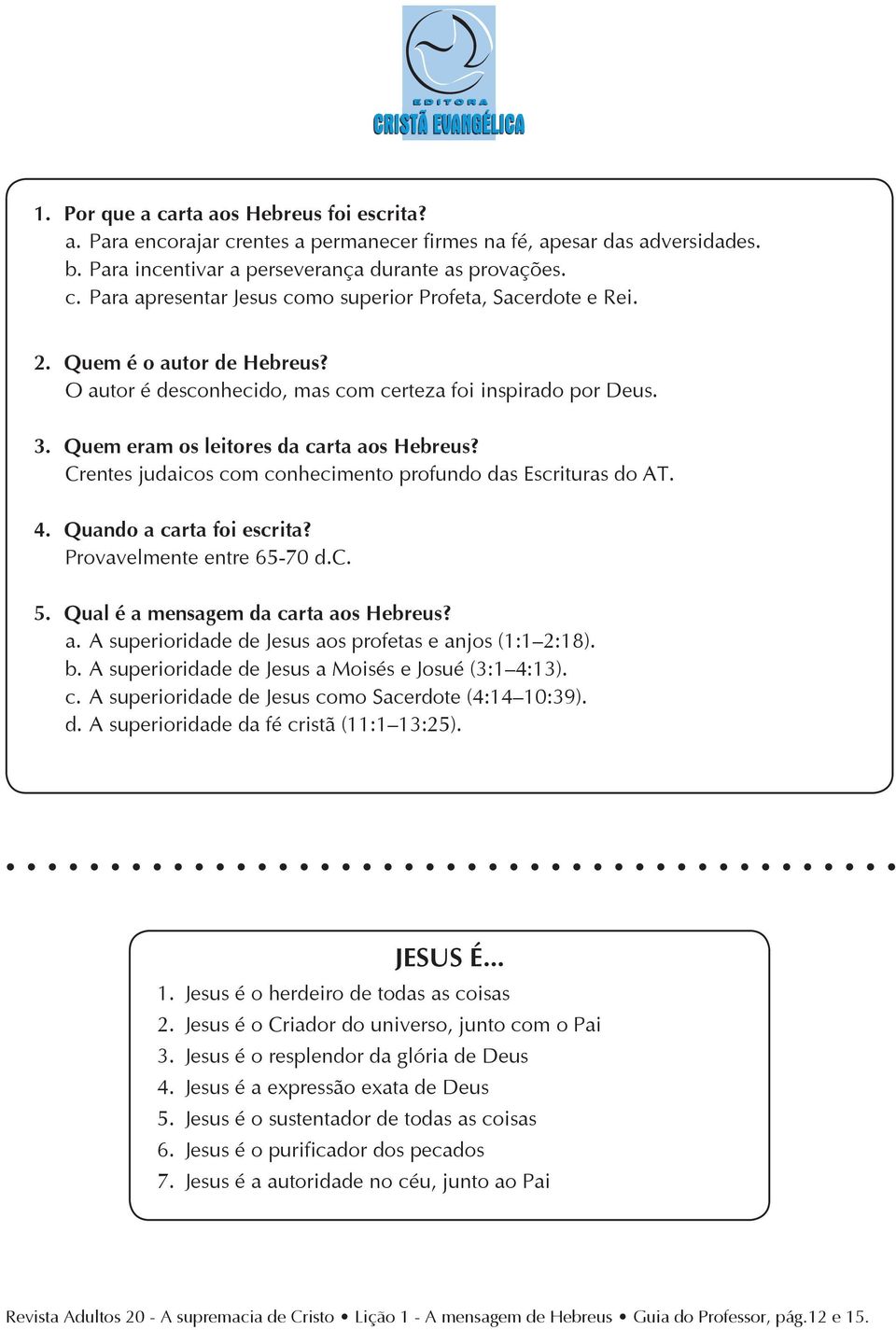 Crentes judaicos com conhecimento profundo das Escrituras do AT. 4. Quando a carta foi escrita? Provavelmente entre 65-70 d.c. 5. Qual é a mensagem da carta aos Hebreus? a. A superioridade de Jesus aos profetas e anjos (1:1 2:18).