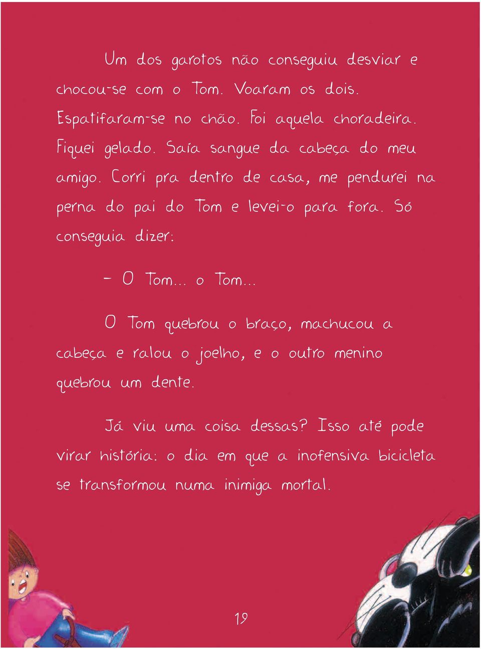 Corri pra dentro de casa, me pendurei na perna do pai do Tom e levei-o para fora. Só conseguia dizer: O Tom... o Tom.