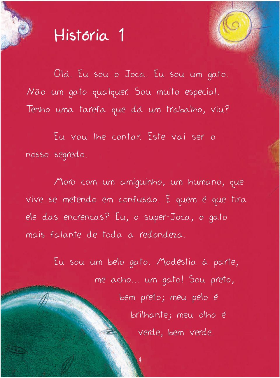 Moro com um amiguinho, um humano, que vive se metendo em confusão. E quem é que tira ele das encrencas?