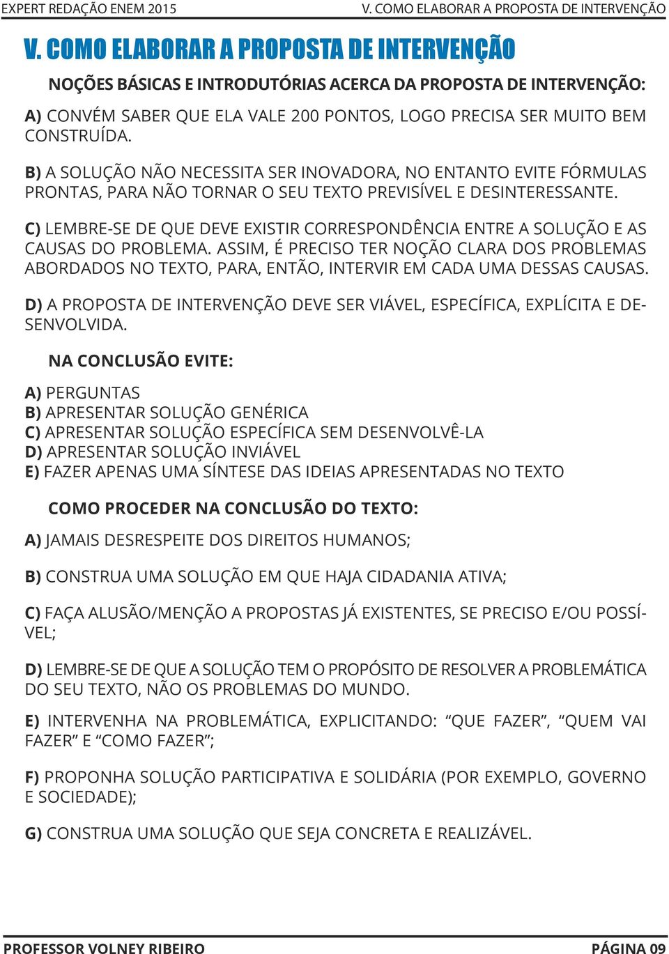 B) A SOLUÇÃO NÃO NECESSITA SER INOVADORA, NO ENTANTO EVITE FÓRMULAS PRONTAS, PARA NÃO TORNAR O SEU TEXTO PREVISÍVEL E DESINTERESSANTE.