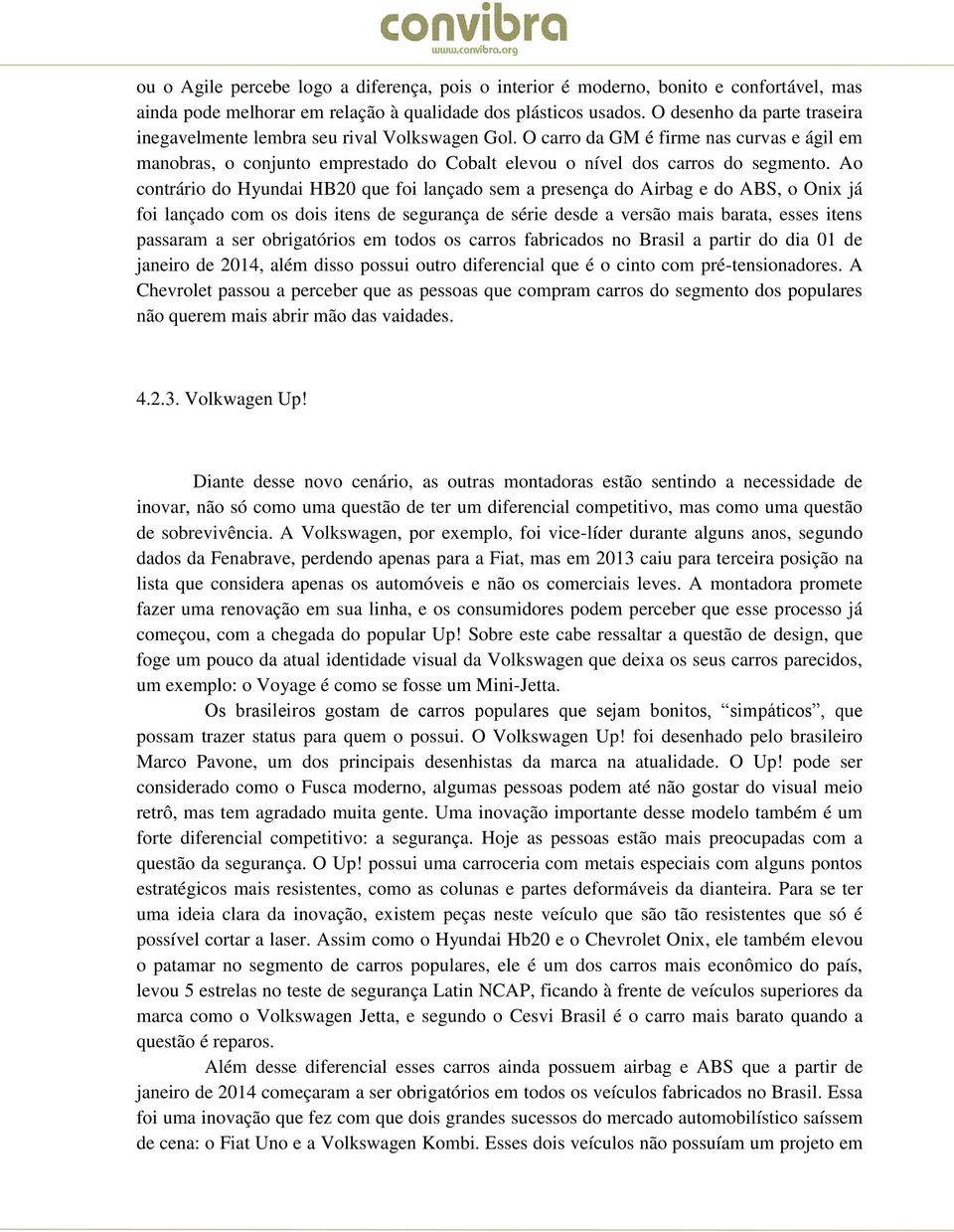 Ao contrário do Hyundai HB20 que foi lançado sem a presença do Airbag e do ABS, o Onix já foi lançado com os dois itens de segurança de série desde a versão mais barata, esses itens passaram a ser