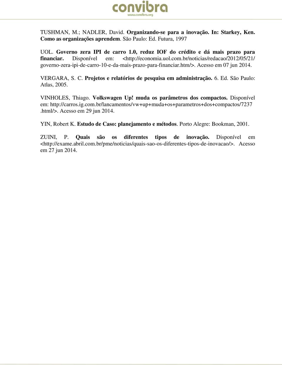 Acesso em 07 jun 2014. VERGARA, S. C. Projetos e relatórios de pesquisa em administração. 6. Ed. São Paulo: Atlas, 2005. VINHOLES, Thiago. Volkswagen Up! muda os parâmetros dos compactos.