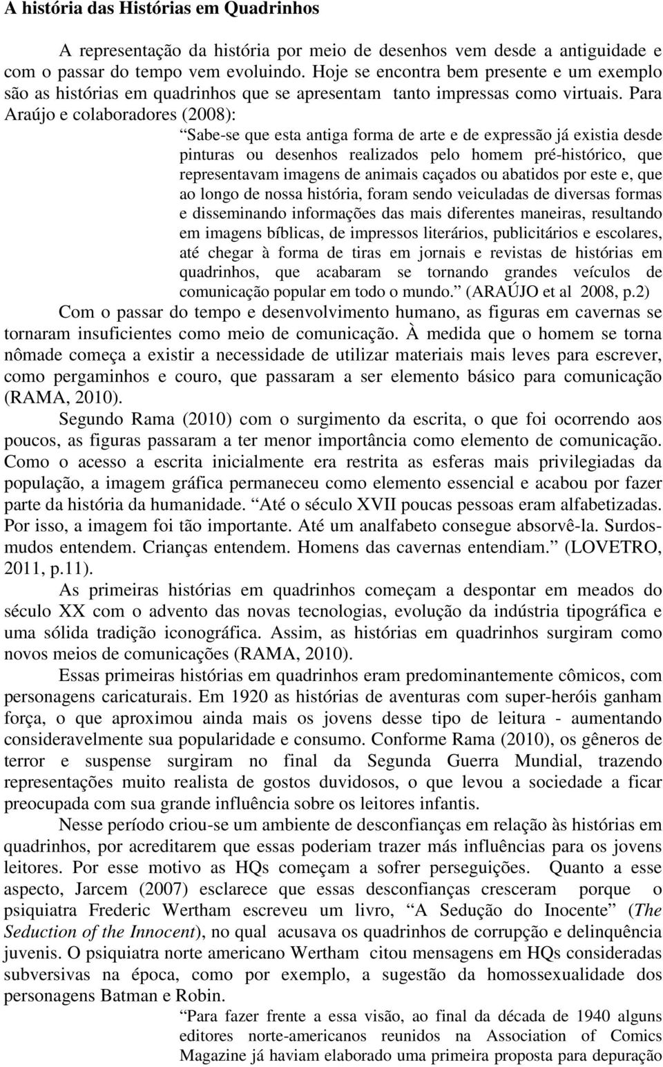 Para Araújo e colaboradores (2008): Sabe-se que esta antiga forma de arte e de expressão já existia desde pinturas ou desenhos realizados pelo homem pré-histórico, que representavam imagens de