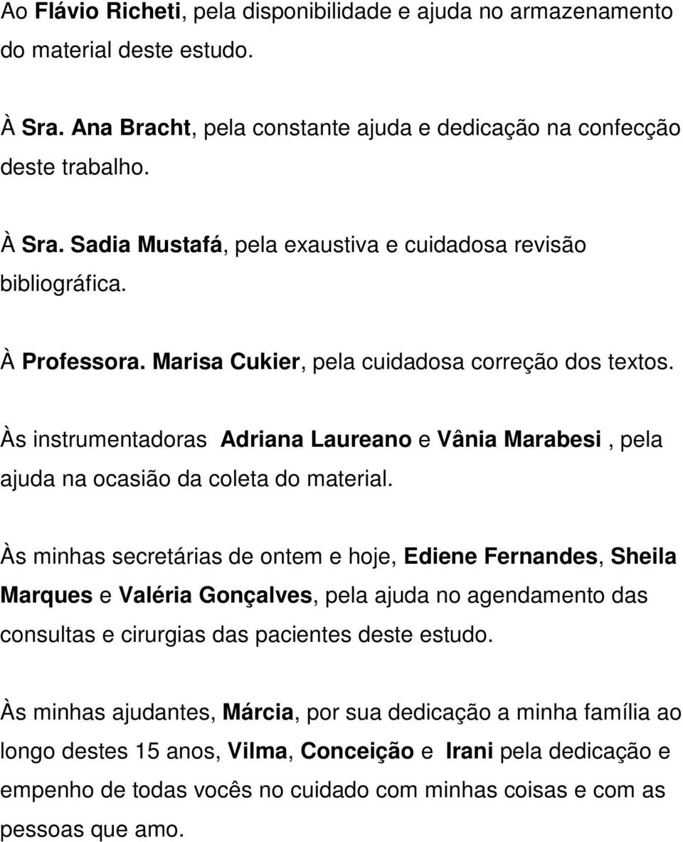 Às minhas secretárias de ontem e hoje, Ediene Fernandes, Sheila Marques e Valéria Gonçalves, pela ajuda no agendamento das consultas e cirurgias das pacientes deste estudo.