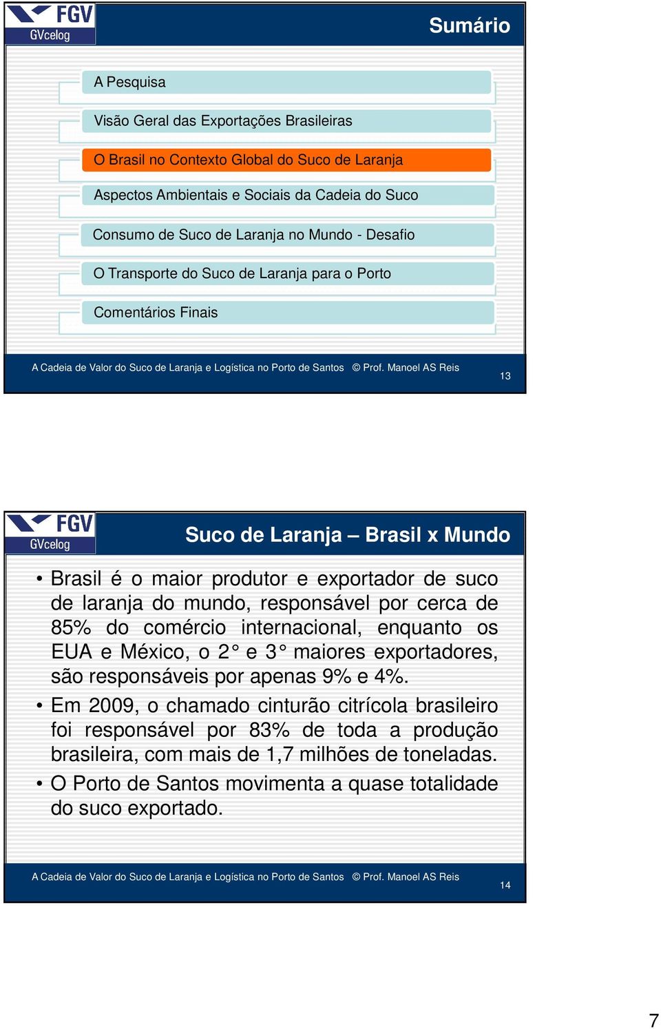 mundo, responsável por cerca de 85% do comércio internacional, enquanto os EUA e México, o 2 e 3 maiores exportadores, são responsáveis por apenas 9% e 4%.