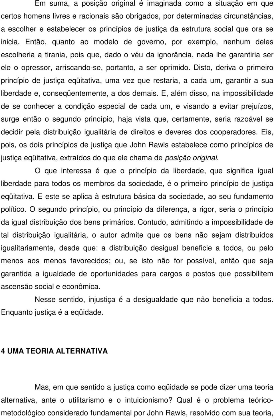 Então, quanto ao modelo de governo, por exemplo, nenhum deles escolheria a tirania, pois que, dado o véu da ignorância, nada lhe garantiria ser ele o opressor, arriscando-se, portanto, a ser oprimido.