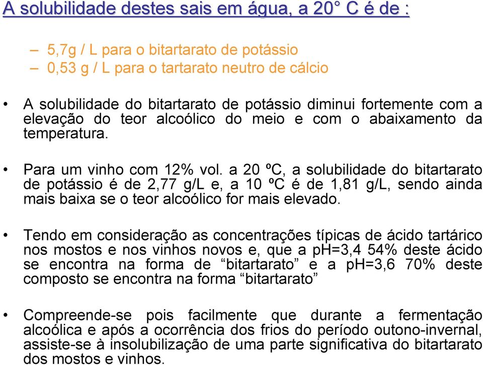 a 20 ºC, a solubilidade do bitartarato de potássio é de 2,77 g/l e, a 10 ºC é de 1,81 g/l, sendo ainda mais baixa se o teor alcoólico for mais elevado.