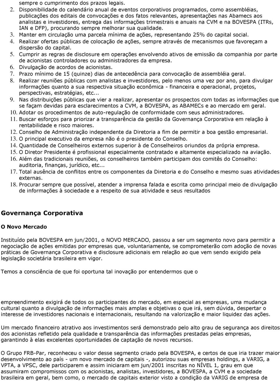 investidores, entrega das informações trimestrais e anuais na CVM e na BOVESPA (ITRs, IAN e DFP), procurando sempre melhorar sua qualidade. 3.