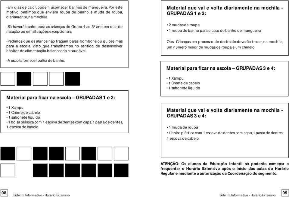 -Pedimos que os alunos não tragam balas, bombons ou guloseimas para a escola, visto que trabalhamos no sentido de desenvolver hábitos de alimentação balanceada e saudável.