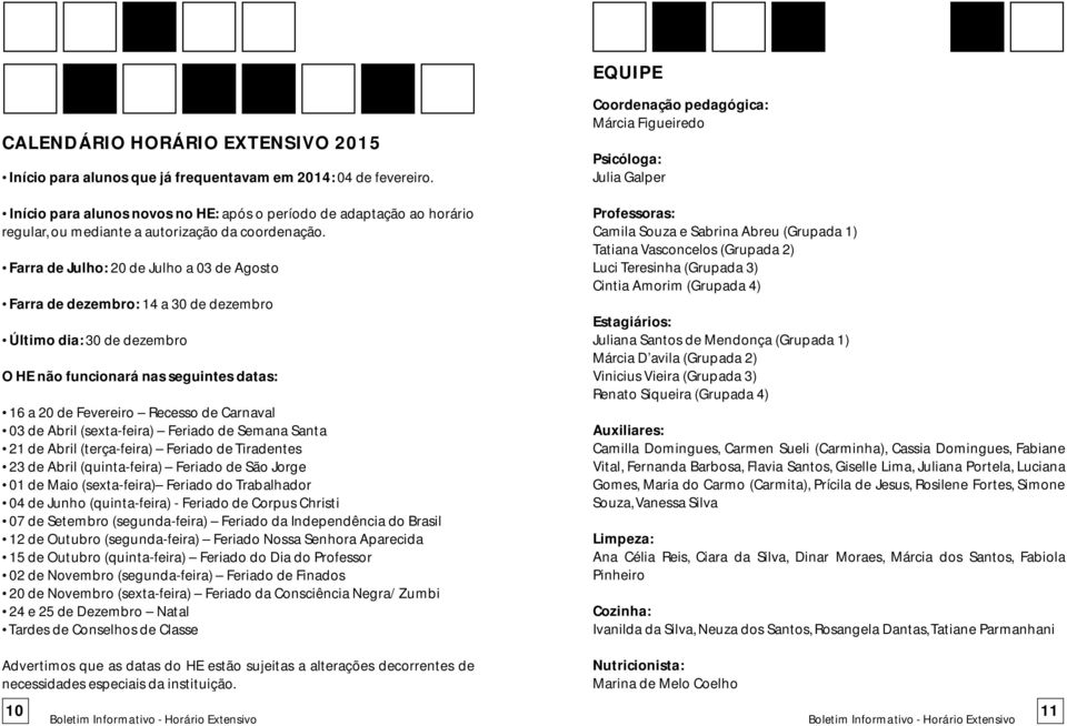 Farra de Julho: 20 de Julho a 03 de Agosto Farra de dezembro: 14 a 30 de dezembro Último dia: 30 de dezembro O HE não funcionará nas seguintes datas: 16 a 20 de Fevereiro Recesso de Carnaval 03 de